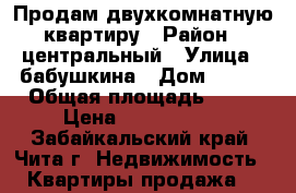 Продам двухкомнатную квартиру › Район ­ центральный › Улица ­ бабушкина › Дом ­ 147 › Общая площадь ­ 40 › Цена ­ 2 200 000 - Забайкальский край, Чита г. Недвижимость » Квартиры продажа   